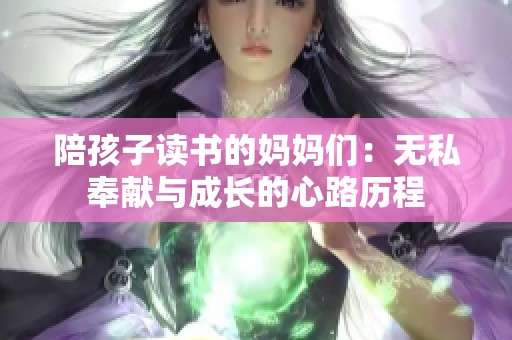 陪孩子读书的妈妈们：无私奉献与成长的心路历程