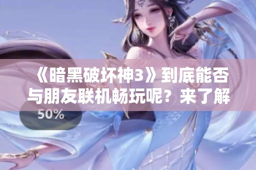 《暗黑破坏神3》到底能否与朋友联机畅玩呢？来了解一下吧！