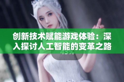 创新技术赋能游戏体验：深入探讨人工智能的变革之路