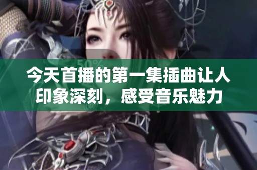 今天首播的第一集插曲让人印象深刻，感受音乐魅力