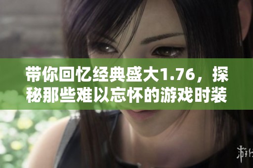 带你回忆经典盛大1.76，探秘那些难以忘怀的游戏时装与宠物