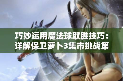 巧妙运用魔法球取胜技巧：详解保卫萝卜3集市挑战第24关攻略