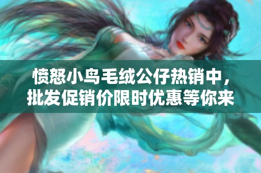 愤怒小鸟毛绒公仔热销中，批发促销价限时优惠等你来抢！