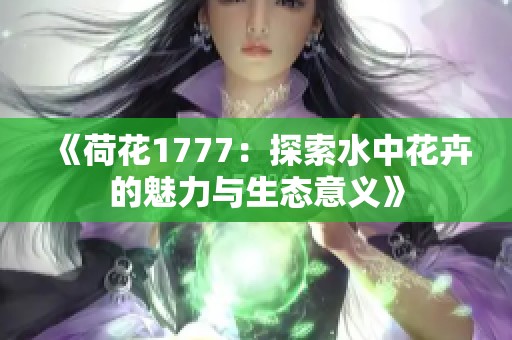 《荷花1777：探索水中花卉的魅力与生态意义》
