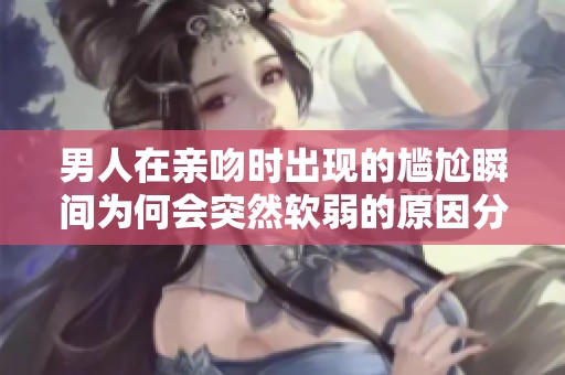 男人在亲吻时出现的尴尬瞬间为何会突然软弱的原因分析