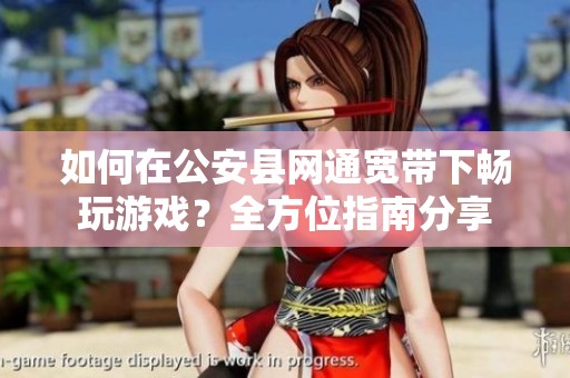 如何在公安县网通宽带下畅玩游戏？全方位指南分享