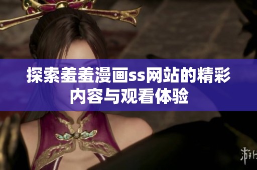 探索羞羞漫画ss网站的精彩内容与观看体验