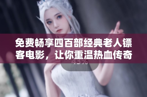 免费畅享四百部经典老人镖客电影，让你重温热血传奇！