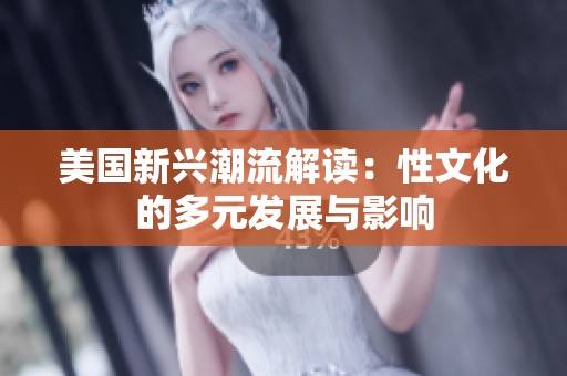 美国新兴潮流解读：性文化的多元发展与影响