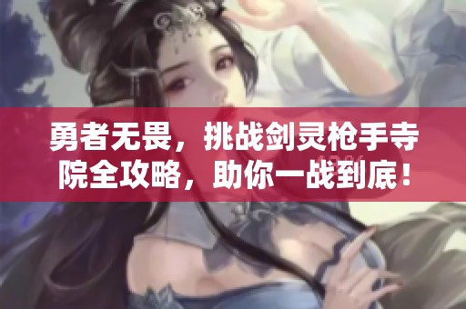 勇者无畏，挑战剑灵枪手寺院全攻略，助你一战到底！