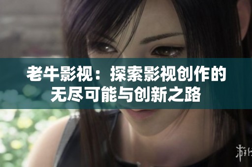老牛影视：探索影视创作的无尽可能与创新之路
