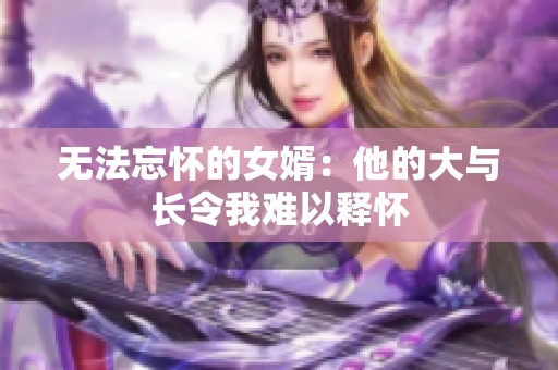无法忘怀的女婿：他的大与长令我难以释怀