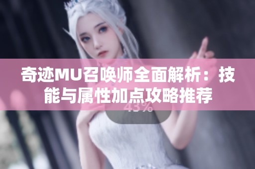 奇迹MU召唤师全面解析：技能与属性加点攻略推荐