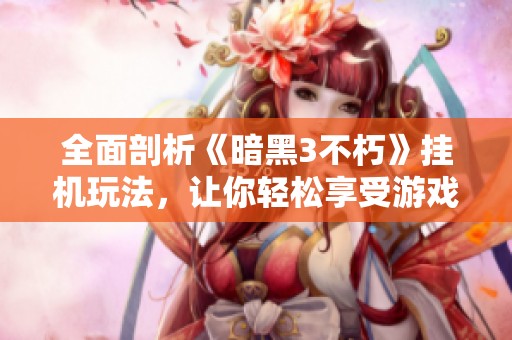 全面剖析《暗黑3不朽》挂机玩法，让你轻松享受游戏的乐趣与畅快体验！