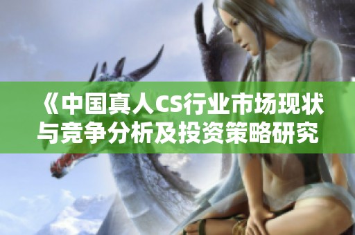 《中国真人CS行业市场现状与竞争分析及投资策略研究报告》