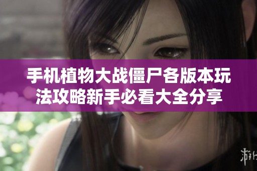 手机植物大战僵尸各版本玩法攻略新手必看大全分享