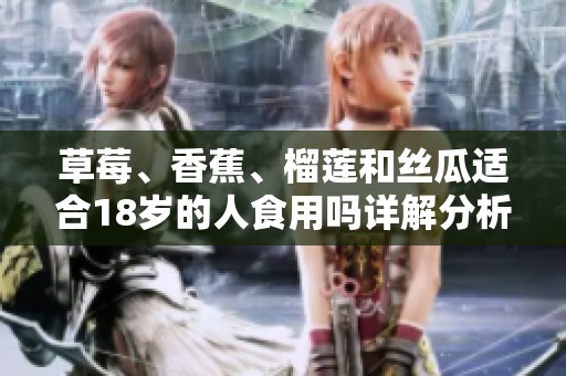 草莓、香蕉、榴莲和丝瓜适合18岁的人食用吗详解分析