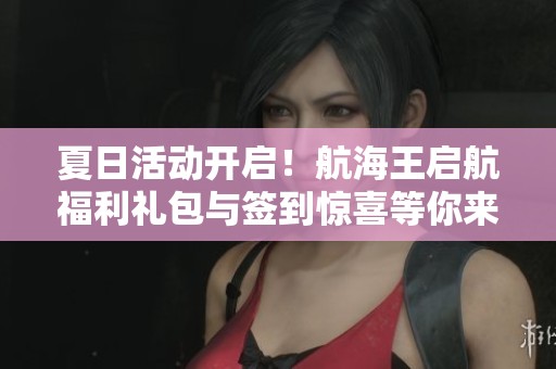 夏日活动开启！航海王启航福利礼包与签到惊喜等你来领