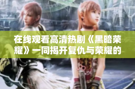 在线观看高清热剧《黑暗荣耀》一同揭开复仇与荣耀的故事篇章