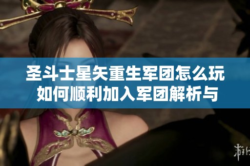 圣斗士星矢重生军团怎么玩 如何顺利加入军团解析与攻略