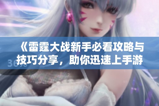 《雷霆大战新手必看攻略与技巧分享，助你迅速上手游戏》