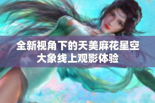 全新视角下的天美麻花星空大象线上观影体验