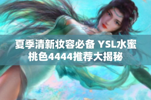 夏季清新妆容必备 YSL水蜜桃色4444推荐大揭秘