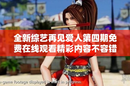 全新综艺再见爱人第四期免费在线观看精彩内容不容错过