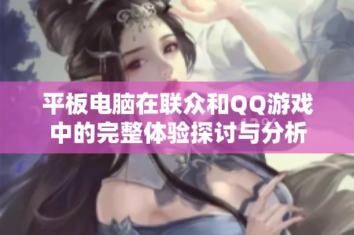 平板电脑在联众和QQ游戏中的完整体验探讨与分析