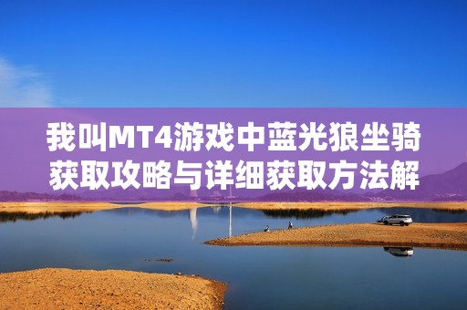 我叫MT4游戏中蓝光狼坐骑获取攻略与详细获取方法解析
