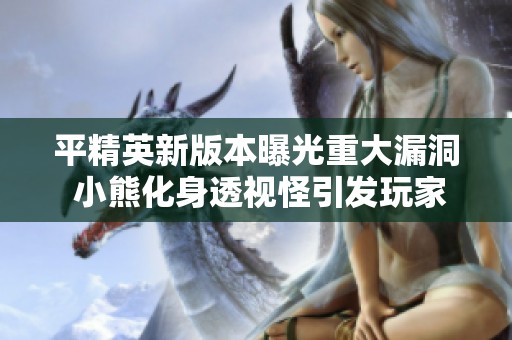 平精英新版本曝光重大漏洞 小熊化身透视怪引发玩家热议