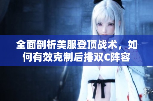 全面剖析美服登顶战术，如何有效克制后排双C阵容