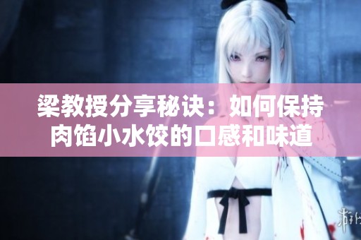 梁教授分享秘诀：如何保持肉馅小水饺的口感和味道