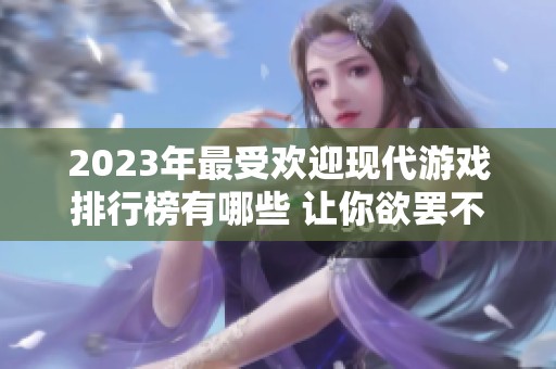 2023年最受欢迎现代游戏排行榜有哪些 让你欲罢不能的游戏推荐