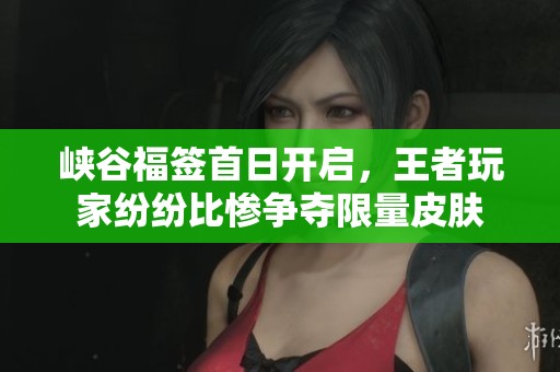 峡谷福签首日开启，王者玩家纷纷比惨争夺限量皮肤
