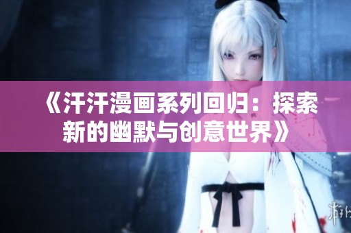 《汗汗漫画系列回归：探索新的幽默与创意世界》