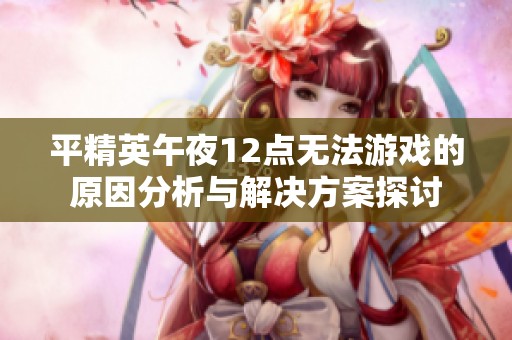 平精英午夜12点无法游戏的原因分析与解决方案探讨
