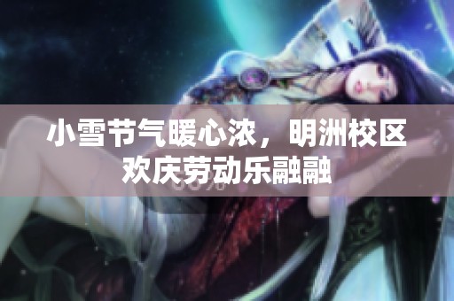 小雪节气暖心浓，明洲校区欢庆劳动乐融融