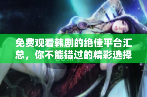 免费观看韩剧的绝佳平台汇总，你不能错过的精彩选择