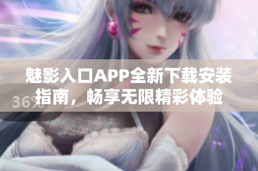 魅影入口APP全新下载安装指南，畅享无限精彩体验