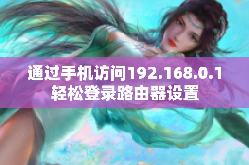 通过手机访问192.168.0.1轻松登录路由器设置