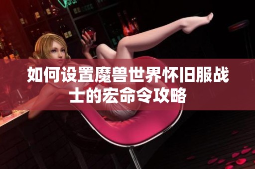如何设置魔兽世界怀旧服战士的宏命令攻略
