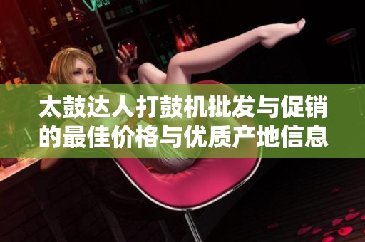 太鼓达人打鼓机批发与促销的最佳价格与优质产地信息汇总