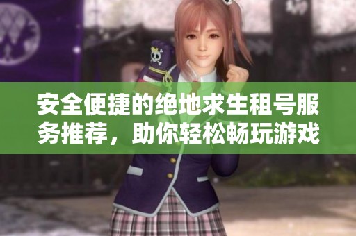 安全便捷的绝地求生租号服务推荐，助你轻松畅玩游戏世界