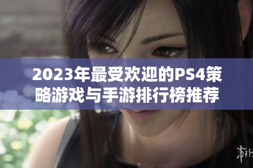 2023年最受欢迎的PS4策略游戏与手游排行榜推荐