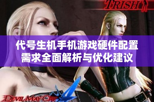 代号生机手机游戏硬件配置需求全面解析与优化建议