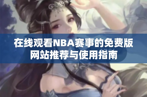 在线观看NBA赛事的免费版网站推荐与使用指南