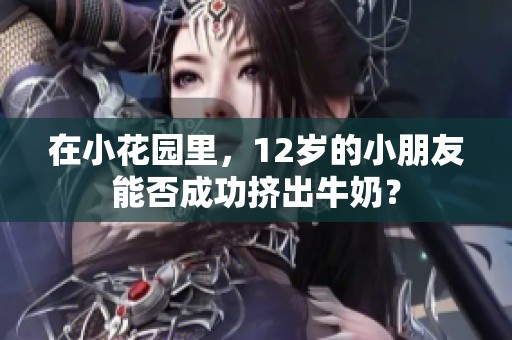 在小花园里，12岁的小朋友能否成功挤出牛奶？