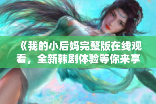 《我的小后妈完整版在线观看，全新韩剧体验等你来享受》