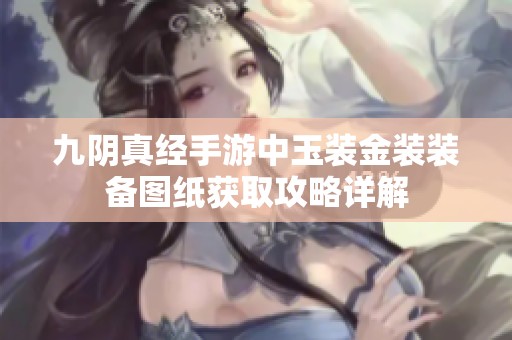 九阴真经手游中玉装金装装备图纸获取攻略详解